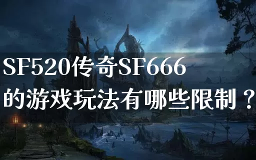 SF520传奇SF666的游戏玩法有哪些限制？_https://www.0372xx.cn_传奇攻略_第1张