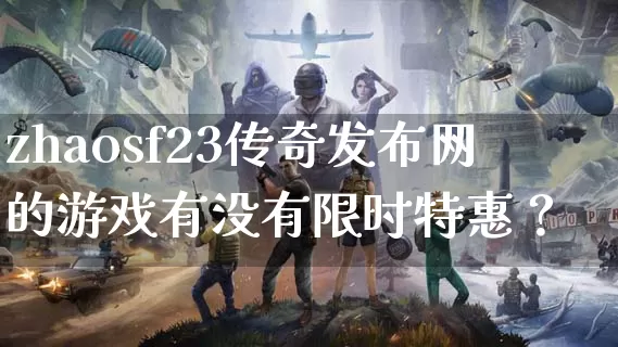 zhaosf23传奇发布网的游戏有没有限时特惠？_https://www.0372xx.cn_传奇资讯_第1张